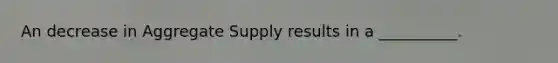 An decrease in Aggregate Supply results in a __________.