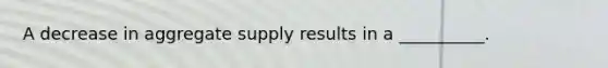 A decrease in aggregate supply results in a __________.