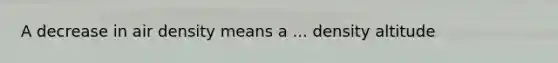A decrease in air density means a ... density altitude