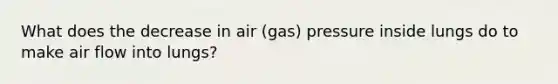 What does the decrease in air (gas) pressure inside lungs do to make air flow into lungs?