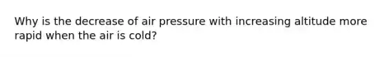 Why is the decrease of air pressure with increasing altitude more rapid when the air is cold?