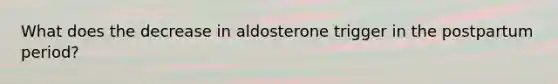 What does the decrease in aldosterone trigger in the postpartum period?