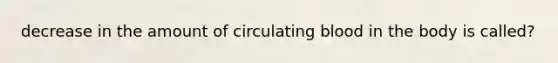 decrease in the amount of circulating blood in the body is called?