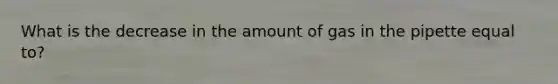 What is the decrease in the amount of gas in the pipette equal to?