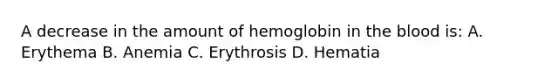 A decrease in the amount of hemoglobin in the blood is: A. Erythema B. Anemia C. Erythrosis D. Hematia