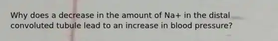 Why does a decrease in the amount of Na+ in the distal convoluted tubule lead to an increase in blood pressure?