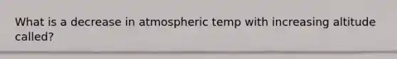 What is a decrease in atmospheric temp with increasing altitude called?