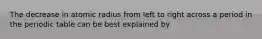 The decrease in atomic radius from left to right across a period in the periodic table can be best explained by