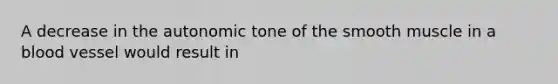 A decrease in the autonomic tone of the smooth muscle in a blood vessel would result in