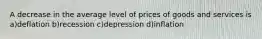 A decrease in the average level of prices of goods and services is a)deflation b)recession c)depression d)inflation