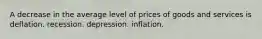 A decrease in the average level of prices of goods and services is deflation. recession. depression. inflation.