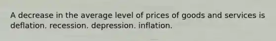 A decrease in the average level of prices of goods and services is deflation. recession. depression. inflation.