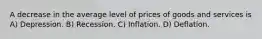 A decrease in the average level of prices of goods and services is A) Depression. B) Recession. C) Inflation. D) Deflation.