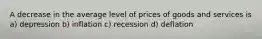 A decrease in the average level of prices of goods and services is a) depression b) inflation c) recession d) deflation