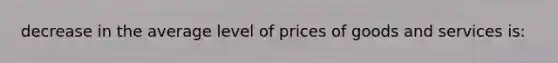 decrease in the average level of prices of goods and services is: