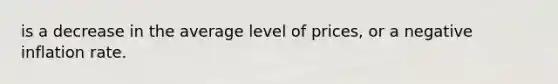is a decrease in the average level of prices, or a negative inflation rate.