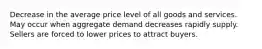 Decrease in the average price level of all goods and services. May occur when aggregate demand decreases rapidly supply. Sellers are forced to lower prices to attract buyers.