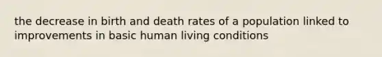 the decrease in birth and death rates of a population linked to improvements in basic human living conditions