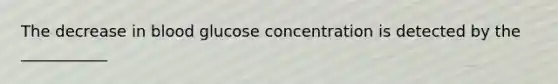 The decrease in blood glucose concentration is detected by the ___________