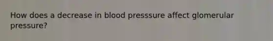 How does a decrease in blood presssure affect glomerular pressure?