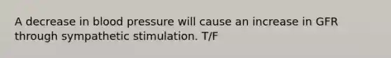 A decrease in blood pressure will cause an increase in GFR through sympathetic stimulation. T/F