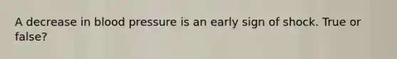 A decrease in blood pressure is an early sign of shock. True or false?