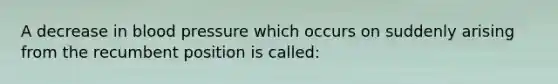 A decrease in blood pressure which occurs on suddenly arising from the recumbent position is called: