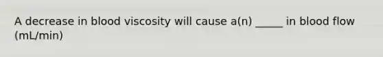 A decrease in blood viscosity will cause a(n) _____ in blood flow (mL/min)