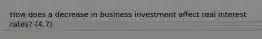 How does a decrease in business investment affect real interest rates? (4.7)