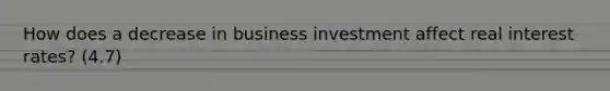 How does a decrease in business investment affect real interest rates? (4.7)