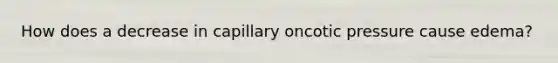 How does a decrease in capillary oncotic pressure cause edema?