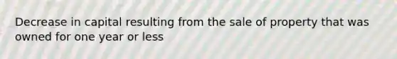 Decrease in capital resulting from the sale of property that was owned for one year or less