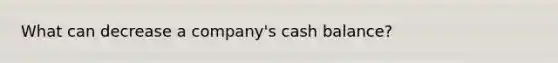 What can decrease a company's cash balance?