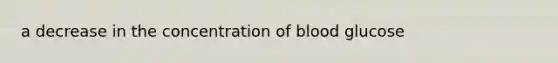 a decrease in the concentration of blood glucose