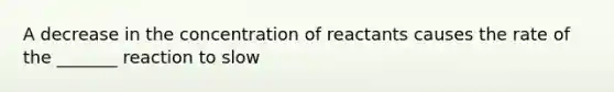 A decrease in the concentration of reactants causes the rate of the _______ reaction to slow