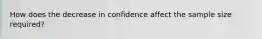 How does the decrease in confidence affect the sample size​ required?