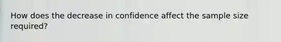 How does the decrease in confidence affect the sample size​ required?