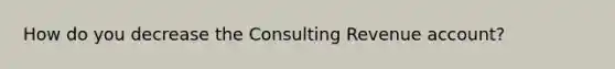 How do you decrease the Consulting Revenue account?