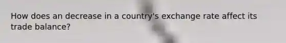 How does an decrease in a​ country's exchange rate affect its trade​ balance?