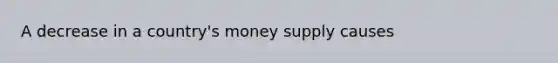 A decrease in a​ country's money supply causes