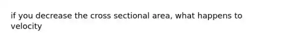 if you decrease the cross sectional area, what happens to velocity