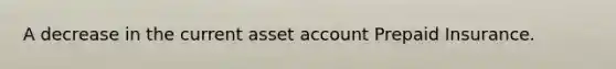 A decrease in the current asset account Prepaid Insurance.