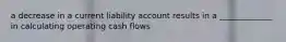 a decrease in a current liability account results in a _____________ in calculating operating cash flows