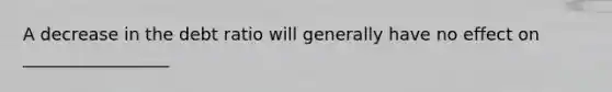 A decrease in the debt ratio will generally have no effect on _________________