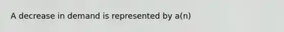 A decrease in demand is represented by a(n)