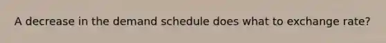 A decrease in the demand schedule does what to exchange rate?