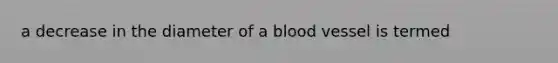 a decrease in the diameter of a blood vessel is termed