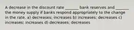 A decrease in the discount rate _______ bank reserves and _______ the money supply if banks respond appropriately to the change in the rate. a) decreases; increases b) increases; decreases c) increases; increases d) decreases; decreases