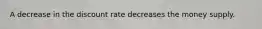 A decrease in the discount rate decreases the money supply.