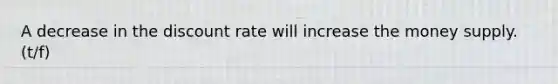 A decrease in the discount rate will increase the money supply. (t/f)